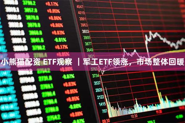 小熊猫配资 ETF观察 ｜军工ETF领涨，市场整体回暖