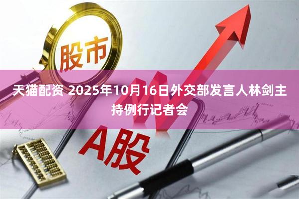 天猫配资 2025年10月16日外交部发言人林剑主持例行记者会