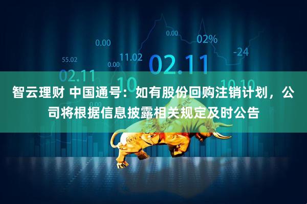 智云理财 中国通号：如有股份回购注销计划，公司将根据信息披露相关规定及时公告