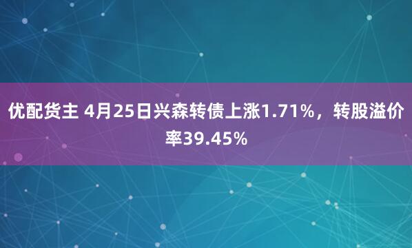 优配货主 4月25日兴森转债上涨1.71%，转股溢价率39.45%