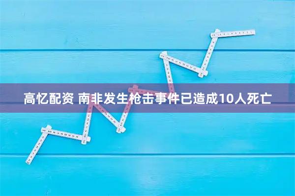 高忆配资 南非发生枪击事件已造成10人死亡