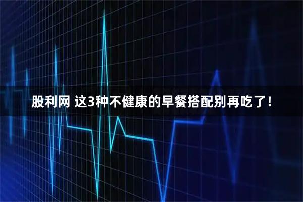 股利网 这3种不健康的早餐搭配别再吃了！