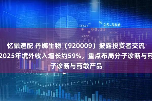 忆融速配 丹娜生物（920009）披露投资者交流内容：2025年境外收入增长约59%，重点布局分子诊断与药敏产品