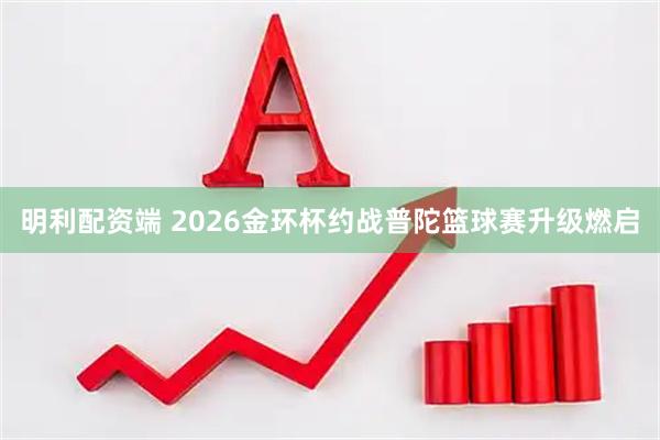 明利配资端 2026金环杯约战普陀篮球赛升级燃启