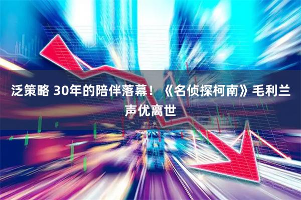 泛策略 30年的陪伴落幕！《名侦探柯南》毛利兰声优离世